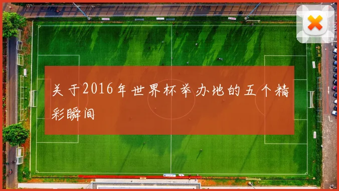 关于2016年世界杯举办地的五个精彩瞬间