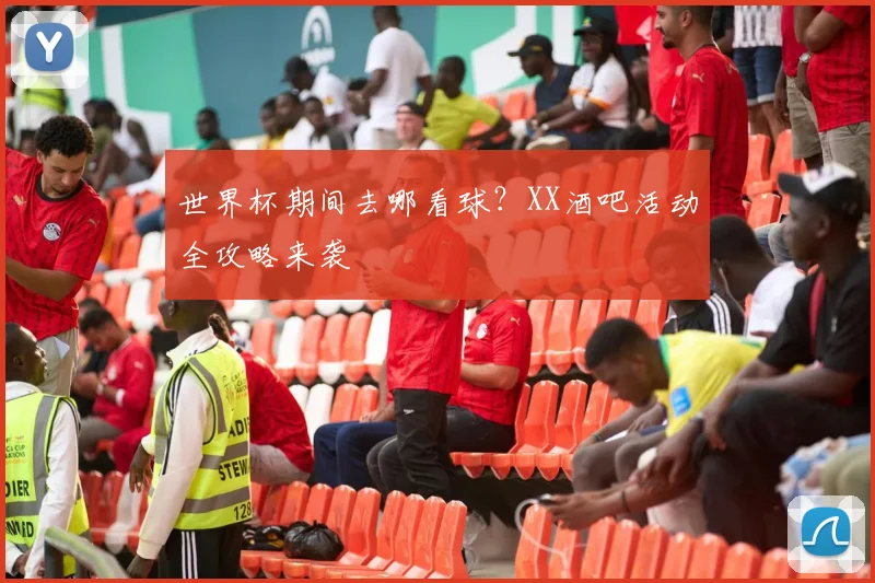 世界杯期间去哪看球？XX酒吧活动全攻略来袭
